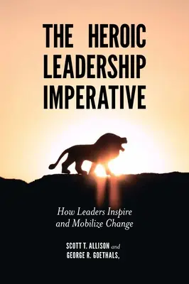 Hrdinský imperativ vedení: Jak lídři inspirují a mobilizují ke změně - The Heroic Leadership Imperative: How Leaders Inspire and Mobilize Change