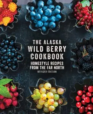 Aljašská kuchařka lesních plodů: Domácí recepty z dalekého severu, revidované vydání - The Alaska Wild Berry Cookbook: Homestyle Recipes from the Far North, Revised Edition