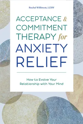 Terapie přijetím a závazkem pro zmírnění úzkosti: Jak rozvinout svůj vztah s myslí - Acceptance and Commitment Therapy for Anxiety Relief: How to Evolve Your Relationship with Your Mind