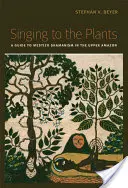 Zpívání rostlinám: Zpěv rostlin: průvodce mestickým šamanismem v horní Amazonii - Singing to the Plants: A Guide to Mestizo Shamanism in the Upper Amazon
