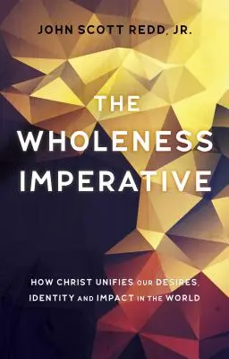 Imperativ celistvosti: Jak Kristus sjednocuje naše touhy, identitu a působení ve světě - The Wholeness Imperative: How Christ Unifies Our Desires, Identity and Impact in the World