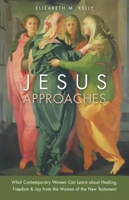 Ježíš se blíží: Co se mohou současné ženy naučit o uzdravení, svobodě a radosti od žen Nového zákona? - Jesus Approaches: What Contemporary Women Can Learn about Healing, Freedom & Joy from the Women of the New Testament