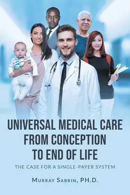 Všeobecná lékařská péče od početí do konce života: Případ pro systém s jednotnou platbou - Universal Medical Care from Conception to End of Life: The Case for A Single-Payer System