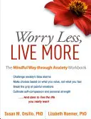 Méně starostí, více života: Všímavá cesta přes úzkost Pracovní sešit - Worry Less, Live More: The Mindful Way Through Anxiety Workbook