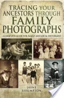 Po stopách svých předků prostřednictvím rodinných fotografií: Kompletní průvodce pro rodinné a místní historiky - Tracing Your Ancestors Through Family Photographs: A Complete Guide for Family and Local Historians