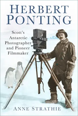 Herbert Ponting: Scottův antarktický fotograf a filmový průkopník - Herbert Ponting: Scott's Antarctic Photographer and Pioneer Filmmaker