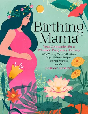 Birthing Mama: Your Companion for a Holistic Pregnancy Journey with Week-by-Week Reflections, Yoga, Wellness Recipes, Journal Prompts (Porodní máma: Váš společník na cestě celostním těhotenstvím s týdenními úvahami, jógou, wellness recepty a podněty do deníku) - Birthing Mama: Your Companion for a Holistic Pregnancy Journey with Week-By-Week Reflections, Yoga, Wellness Recipes, Journal Prompts