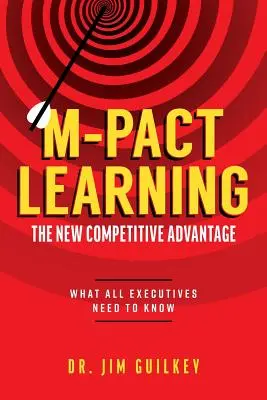 M-Pact Learning: Mact Mact: nová konkurenční výhoda: Co by měli vědět všichni vedoucí pracovníci - M-Pact Learning: The New Competitive Advantage: What All Executives Need to Know