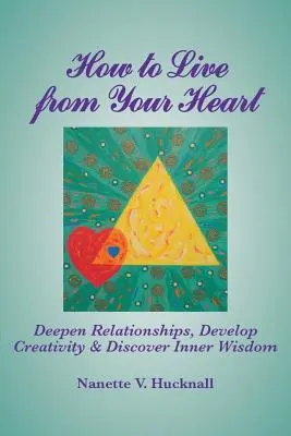 Jak žít ze srdce: Jak prohloubit vztahy, rozvíjet tvořivost a objevit vnitřní moudrost? - How to Live from Your Heart: Deepen Relationships, Develop Creativity, and Discover Inner Wisdom