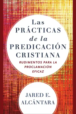 Las Prcticas de la Predicacin Cristiana: Rudimentos para La Proclamacin Eficaz - Las Prcticas de la Predicacin Cristiana: Rudimentos Para La Proclamacin Eficaz