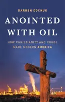 Pomazání ropou: Jak křesťanství a ropa stvořily moderní Ameriku - Anointed with Oil: How Christianity and Crude Made Modern America
