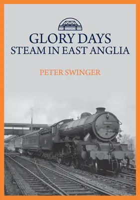 Dny slávy: Pára ve východní Anglii - Glory Days: Steam in East Anglia
