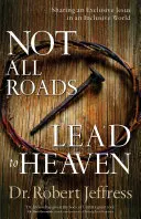 Ne všechny cesty vedou do nebe: Sdílet exkluzivního Ježíše v inkluzivním světě - Not All Roads Lead to Heaven: Sharing an Exclusive Jesus in an Inclusive World