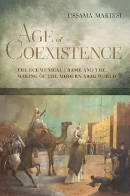 Věk soužití: Ekumenický rámec a utváření moderního arabského světa - Age of Coexistence: The Ecumenical Frame and the Making of the Modern Arab World