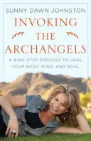 Vzývání archandělů: Devítistupňový proces k uzdravení vašeho těla, mysli a duše. - Invoking the Archangels: A Nine-Step Process to Heal Your Body, Mind, and Soul