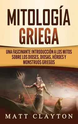 Mitologa Griega: Una fascinante introduccin a los mitos sobre los dioses, diosas, hroes y monstruos griegos: Fascinující úvod do mýtů o diosech, diosách, hroes a monstruos Griegos - Mitologa Griega: Una fascinante introduccin a los mitos sobre los dioses, diosas, hroes y monstruos griegos
