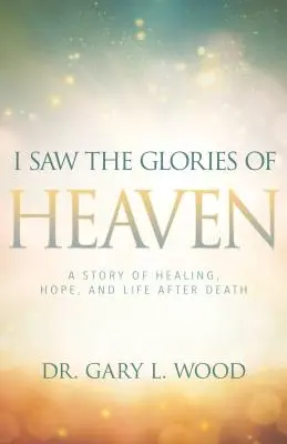 Viděl jsem slávu nebes: Příběh o uzdravení, naději a posmrtném životě. - I Saw the Glories of Heaven: A Story of Healing, Hope, and Life After Death