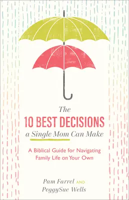 10 nejlepších rozhodnutí, která může svobodná matka udělat: Biblický průvodce pro samostatnou orientaci v rodinném životě - The 10 Best Decisions a Single Mom Can Make: A Biblical Guide for Navigating Family Life on Your Own