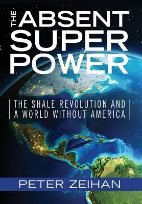 Nepřítomná supervelmoc: Břidlicová revoluce a svět bez Ameriky - The Absent Superpower: The Shale Revolution and a World Without America