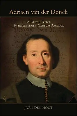 Adriaen Van Der Donck: Jaké je to pro vás? Nizozemský rebel v Americe sedmnáctého století - Adriaen Van Der Donck: A Dutch Rebel in Seventeenth-Century America