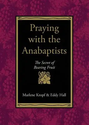Modlitba s anabaptisty: Tajemství přinášení ovoce - Praying with the Anabaptists: The Secret of Bearing Fruit