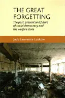 Velké zapomínání: Minulost, přítomnost a budoucnost sociální demokracie a sociálního státu (The Past, Present and Future of Social Democracy and Welfare State) - The Great Forgetting: The Past, Present and Future of Social Democracy and the Welfare State