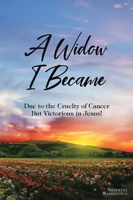 Vdovou jsem se stala: Vdovou jsem se stala kvůli krutosti rakoviny: Ale vítězství v Ježíši! - A Widow I Became: Due to the Cruelty of Cancer: But Victory in Jesus!