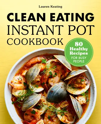 Clean Eating Instant Pot Cookbook (Kuchařka pro instantní hrnce s čistou stravou): 80 zdravých receptů pro zaneprázdněné lidi. - Clean Eating Instant Pot Cookbook: 80 Healthy Recipes for Busy People