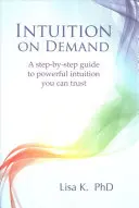 Intuice na vyžádání: Jak se dostat k silné intuici, které můžete důvěřovat? - Intuition on Demand: A Step-By-Step Guide to Powerful Intuition You Can Trust