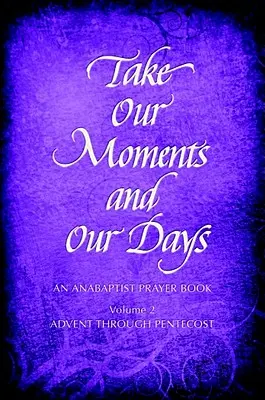 Vezměte si naše chvíle č. 2: Anabaptistická modlitební kniha Advent až Letnice - Take Our Moments # 2: An Anabaptist Prayer Book Advent Through Pentecost