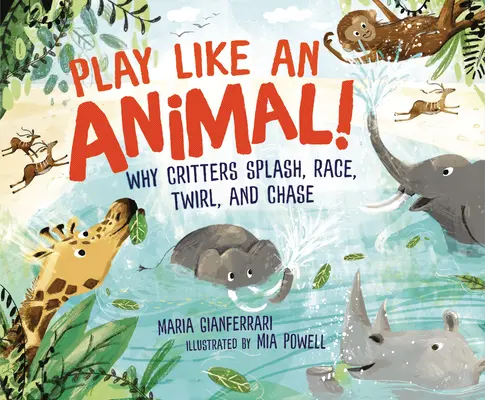 Hrajte si jako zvíře! Proč zvířata šplouchají, závodí, krouží a honí se? - Play Like an Animal!: Why Critters Splash, Race, Twirl, and Chase