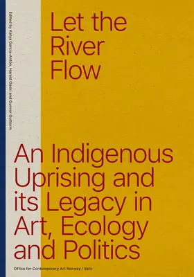 Nechte řeku plynout: Eko-domorodé povstání a jeho odkaz v umění a politice - Let the River Flow: An Eco-Indigenous Uprising and Its Legacies in Art and Politics