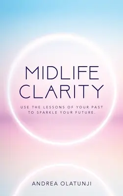 Jasnost středního věku: Vyzkoušejte si lekce z minulosti, abyste rozzářili svou budoucnost. - Midlife Clarity: Use the lessons of your past to sparkle your future.