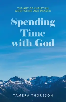 Trávit čas s Bohem: Umění křesťanské meditace a modlitby - Spending Time with God: The Art of Christian Meditation and Prayer