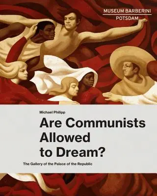 Smějí komunisté snít?: Galerie Paláce republiky - Are Communists Allowed to Dream?: The Gallery of the Palace of the Republic