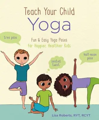 Naučte své dítě jógu: Zábavné a snadné jógové pozice pro šťastnější a zdravější děti - Teach Your Child Yoga: Fun & Easy Yoga Poses for Happier, Healthier Kids