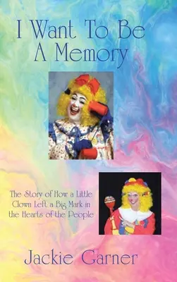 Chci být pamětí: Příběh o tom, jak malý klaun zanechal velkou stopu v srdcích lidí - I Want to Be a Memory: The Story of How a Little Clown Left a Big Mark in the Hearts of the People