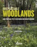 Nenahraditelné lesy: Několik praktických kroků k obnově našeho dědictví divoké přírody - Irreplaceable Woodlands: Some practical steps to restoring our wildlife heritage