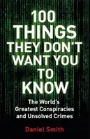 100 věcí, které nechtějí, abyste věděli - Konspirace, záhady a nevyřešené zločiny - 100 Things They Don't Want You To Know - Conspiracies, mysteries and unsolved crimes