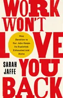 Práce vám lásku nevrátí - Jak nás oddanost práci udržuje vykořisťované, vyčerpané a osamělé - Work Won't Love You Back - How Devotion to Our Jobs Keeps Us Exploited, Exhausted and Alone