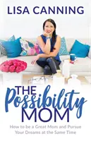 Možnosti mámy: Jak být skvělou mámou a zároveň si plnit své sny - Possibility Mom: How to Be a Great Mom and Pursue Your Dreams at the Same Time