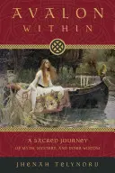 Avalon uvnitř: Avalon: posvátná cesta za mýty, tajemstvím a vnitřní moudrostí - Avalon Within: A Sacred Journey of Myth, Mystery, and Inner Wisdom