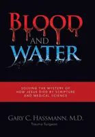 Krev a voda: Krev a voda: Rozluštění záhady Ježíšovy smrti pomocí Písma a lékařské vědy - Blood and Water: Solving the Mystery of How Jesus Died by Scripture and Medical Science