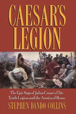 Caesarova legie: Sága o elitní desáté legii Julia Caesara a římských armádách: Epická sága o desáté legii Julia Caesara a římských armádách - Caesar's Legion: The Epic Saga of Julius Caesar's Elite Tenth Legion and the Armies of Rome