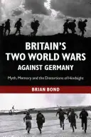 Dvě světové války Velké Británie proti Německu: Mýtus, paměť a zkreslení zpětného pohledu - Britain's Two World Wars Against Germany: Myth, Memory and the Distortions of Hindsight