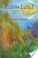 Život na zemi: Příběh Continua, světově proslulé metody sebepoznávání a pohybu. - Life on Land: The Story of Continuum, the World-Renowned Self-Discovery and Movement Method