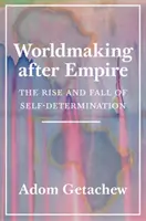 Worldmaking After Empire (Tvorba světa po impériu): Vzestup a pád sebeurčení. - Worldmaking After Empire: The Rise and Fall of Self-Determination