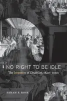 Žádné právo na nečinnost: Vynález zdravotního postižení, 40. až 30. léta 19. století - No Right to Be Idle: The Invention of Disability, 1840s-1930s