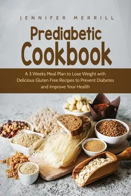 Prediabetická kuchařka: A 3 Weeks Meal Plan to Lose Weight with Delicious Gluten Free Recipes to Prevent Diabetes and Improve Your Health (Třítýdenní jídelní plán na hubnutí s lahodnými bezlepkovými recepty, které zabrání cukrovce a zlepší vaše zdraví) - Prediabetic Cookbook: A 3 Weeks Meal Plan to Lose Weight with Delicious Gluten Free Recipes to Prevent Diabetes and Improve Your Health