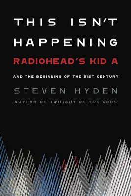 Tohle se neděje: Kid A od Radiohead a začátek 21. století - This Isn't Happening: Radiohead's Kid A and the Beginning of the 21st Century